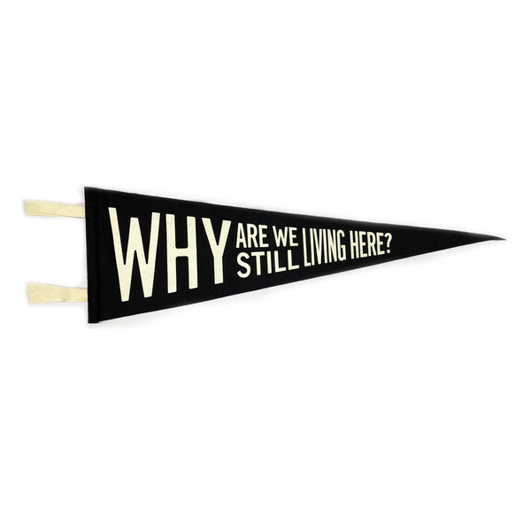"Why Are We Still Living Here?" Wool Felt Pennant